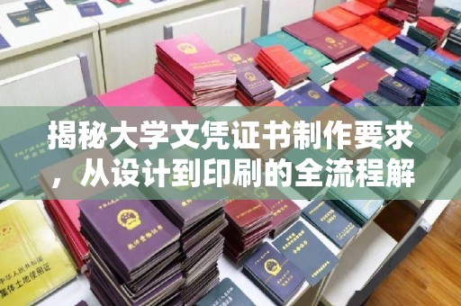 忻府揭秘大学文凭证书制作要求，从设计到印刷的全流程解析